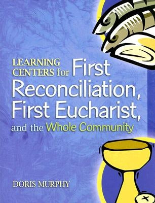 Learning Centers for First Reconcilation, First Eucharist, and the Whole Community by Murphy, Doris