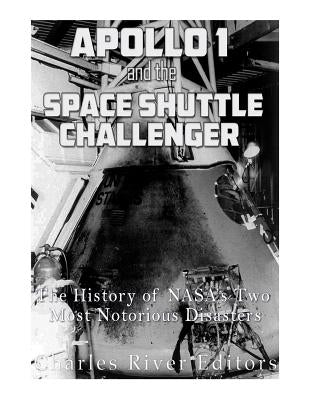 Apollo 1 and the Space Shuttle Challenger: The History of NASA's Two Most Notorious Disasters by Charles River Editors
