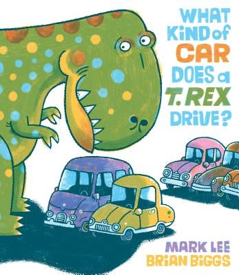 What Kind of Car Does a T. Rex Drive? by Lee, Mark