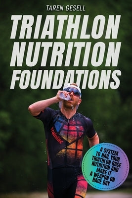 Triathlon Nutrition Foundations: A System to Nail your Triathlon Race Nutrition and Make It a Weapon on Race Day by Gesell, Triathlon Taren