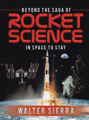 Beyond the Saga of Rocket Science: In Space To Stay by Sierra, Walter