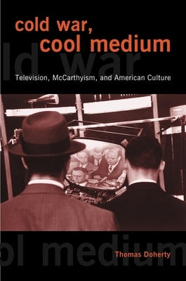 Cold War, Cool Medium: Television, McCarthyism, and American Culture by Doherty, Thomas