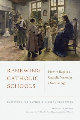 Renewing Catholic Schools: How to Regain a Catholic Vision in a Secular Age by Aquila, Most Reverend Samuel J.