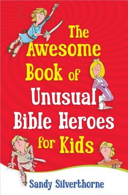 The Awesome Book of Unusual Bible Heroes for Kids by Silverthorne, Sandy