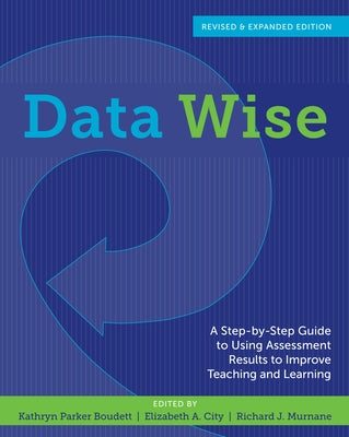 Data Wise, Revised and Expanded Edition: A Step-By-Step Guide to Using Assessment Results to Improve Teaching and Learning by Boudett, Kathryn Parker