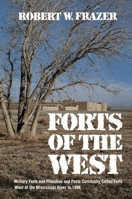 Forts of the West: Military Forts and Presidios and Posts Commonly Called Forts West of the Mississippi River to 1898 by Frazer, Robert