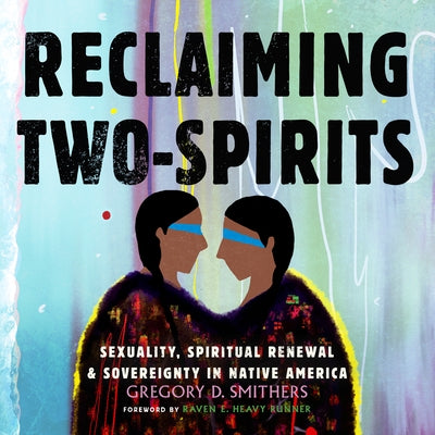 Reclaiming Two-Spirits: Sexuality, Spiritual Renewal & Sovereignty in Native America by 