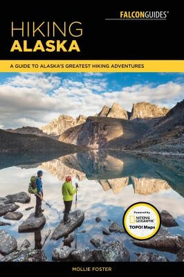 Hiking Alaska: A Guide to Alaska's Greatest Hiking Adventures by Foster, Mollie