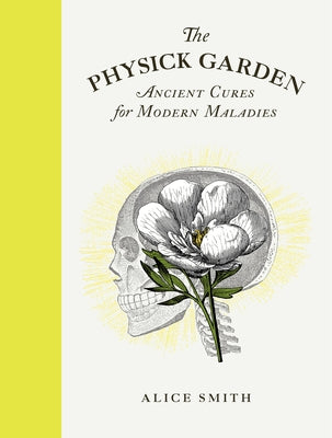 The Physick Garden: Ancient Cures for Modern Maladies by Alice Smith