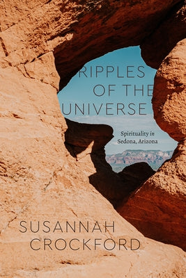 Ripples of the Universe: Spirituality in Sedona, Arizona by Crockford, Susannah