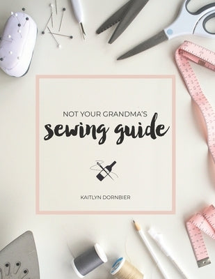 Not Your Grandma's Sewing Guide by Dornbier, Kaitlyn