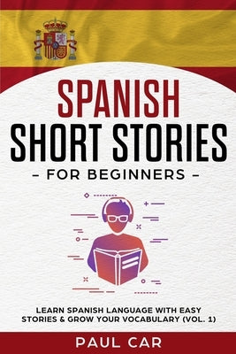 Spanish Short Stories for Beginners: Learn Spanish Language With Easy Stories & Grow Your Vocabulary (Vol. 1) by Car, Paul