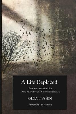 A Life Replaced: Poems with Translations from Anna Akhmatova and Vladimir Gandelsman by Livshin, Olga