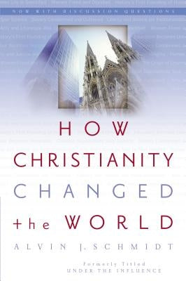 How Christianity Changed the World by Schmidt, Alvin J.