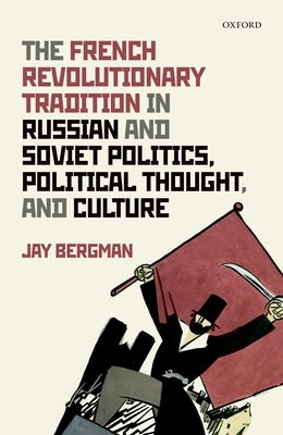 The French Revolutionary Tradition in Russian and Soviet Politics, Political Thought, and Culture by Bergman, Jay