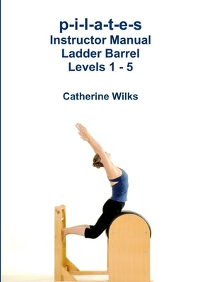 p-i-l-a-t-e-s Instructor Manual Ladder Barrel Levels 1 - 5 by Wilks, Catherine