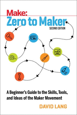 Zero to Maker: A Beginner's Guide to the Skills, Tools, and Ideas of the Maker Movement by Lang, David