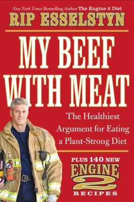 My Beef with Meat: The Healthiest Argument for Eating a Plant-Strong Diet--Plus 140 New Engine 2 Recipes by Esselstyn, Rip