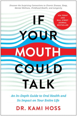 If Your Mouth Could Talk: An In-Depth Guide to Oral Health and Its Impact on Your Entire Life by Hoss, Kami
