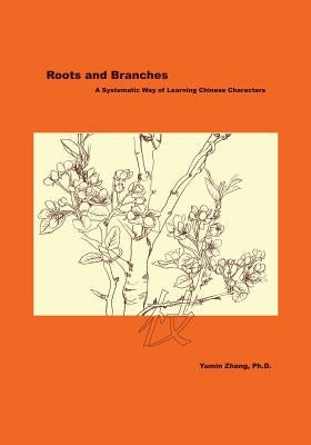 Roots and Branches: A Systematic Way of Learning Chinese Characters by Zhang, Yumin