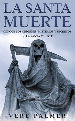 La Santa Muerte: Conoce los Orígenes, Misterios y Secretos de la Santa Muerte by Palmer, Vere