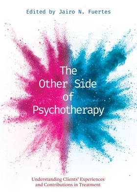 The Other Side of Psychotherapy: Understanding Clients' Experiences and Contributions in Treatment by Fuertes, Jairo N.