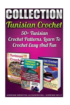 Tunisian Crochet Collection: 50+ Tunisian Crochet Patterns. Learn To Crochet Easy And Fun: (How To Crochet, Crochet Stitches, Tunisian Crochet, Cro by Mill, Alexandra