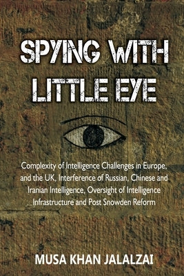 Spying with Little Eye: Complexity of Intelligence Challenges in Europe, and the UK, Interference of Russian, Chinese and Iranian Intelligence by Jalalzai, Musa Khan
