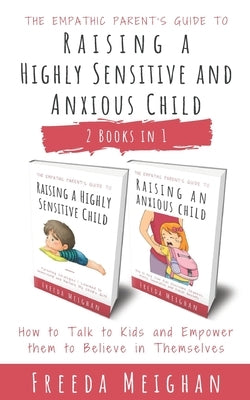 The Empathic Parent's Guide to Raising a Highly Sensitive and Anxious Child: How to Talk to Kids and Empower them to Believe in Themselves - 2 Books i by Meighan, Freeda