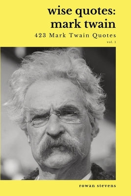 Wise Quotes - Mark Twain (423 Mark Twain Quotes): American Writer Humorist Samuel Clemens Quote Collection by Stevens, Rowan