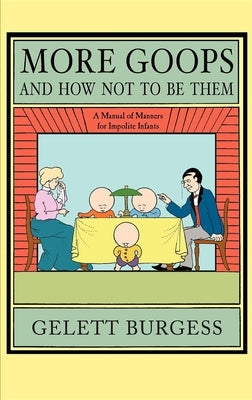 More Goops and How Not to Be Them: A Manual of Manners for Impolite Infants, Depicting the Characteristics of Many Naughty and Thoughtless Children, w by Burgess, Gelett