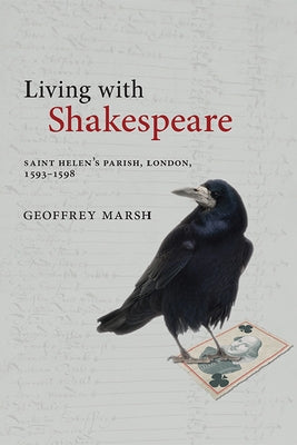 Living with Shakespeare: Saint Helen's Parish, London, 1593-1598 by Marsh, Geoffrey