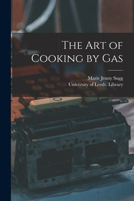 The Art of Cooking by Gas by Sugg, Marie Jenny