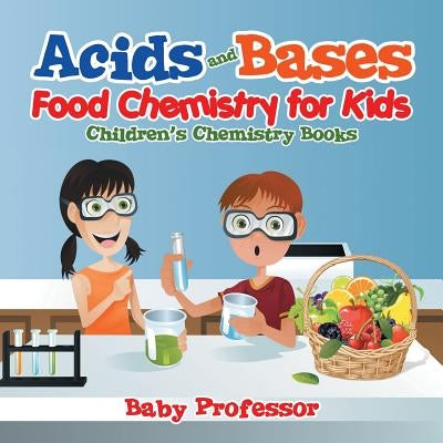 Acids and Bases - Food Chemistry for Kids Children's Chemistry Books by Baby Professor