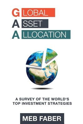 Global Asset Allocation: A Survey of the World's Top Asset Allocation Strategies by Faber, Mebane T.