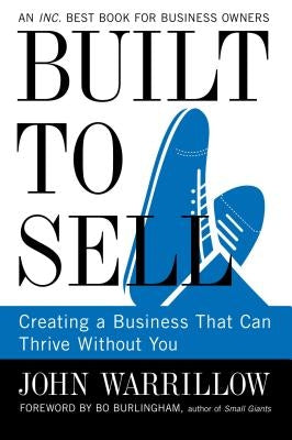 Built to Sell: Creating a Business That Can Thrive Without You by Warrillow, John