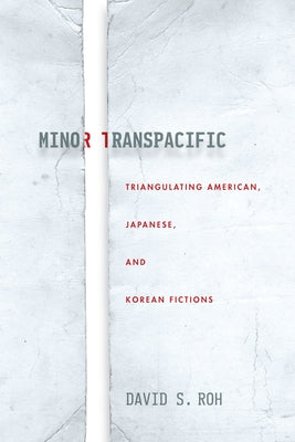 Minor Transpacific: Triangulating American, Japanese, and Korean Fictions by Roh, David S.