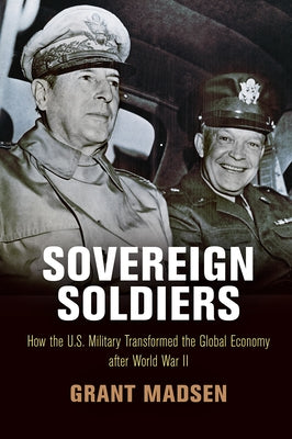 Sovereign Soldiers: How the U.S. Military Transformed the Global Economy After World War II by Madsen, Grant