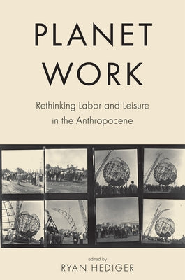 Planet Work: Rethinking Labor and Leisure in the Anthropocene by Hediger, Ryan