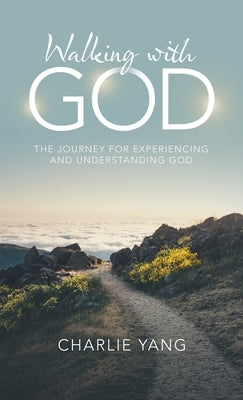 Walking with God: The Journey for Experiencing and Understanding God by Yang, Charlie