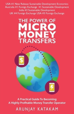 The Power of Micro Money Transfers: A practical guide to becoming a highly profitable money transfer operator by Katakam, Arunjay