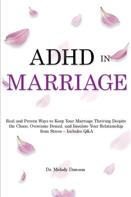 ADHD in Marriage: Real and Proven Ways to Keep Your Marriage Thriving Despite the Chaos, Overcome Denial, and Insulate Your Relationship by Dawson, Melody