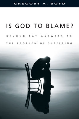 Is God to Blame?: Beyond Pat Answers to the Problem of Suffering by Boyd, Gregory A.