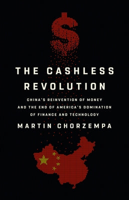 The Cashless Revolution: China's Reinvention of Money and the End of America's Domination of Finance and Technology by Chorzempa, Martin