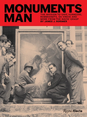 Monuments Man: The Mission to Save Vermeers, Rembrandts, and Da Vincis from the Nazis' Grasp by Rorimer, James J.
