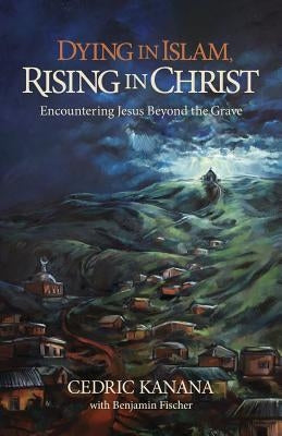 Dying in Islam, Rising in Christ: Encountering Jesus Beyond the Grave by Fischer, Benjamin