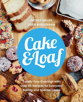 Cake & Loaf: Satisfy Your Cravings with Over 85 Recipes for Everyday Baking and Sweet Treats by Miller, Nickey