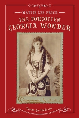 Mattie Lee Price, the Forgotten Georgia Wonder by Dicksson, Donna Lee