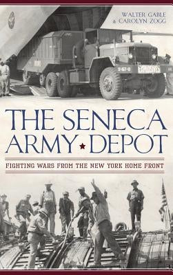 The Seneca Army Depot: Fighting Wars from the New York Home Front by Gable, Walter