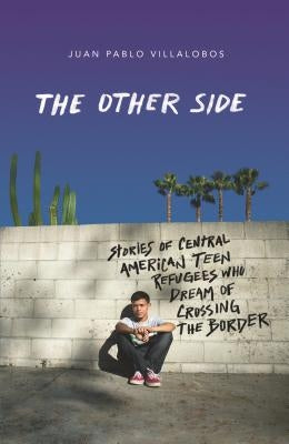 The Other Side: Stories of Central American Teen Refugees Who Dream of Crossing the Border by Villalobos, Juan Pablo
